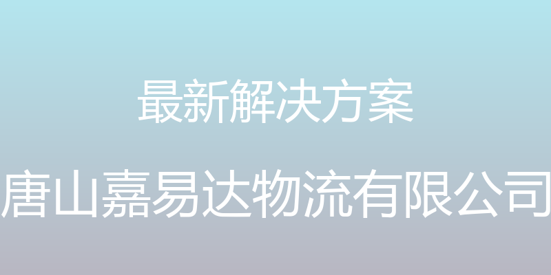 最新解决方案 - 唐山嘉易达物流有限公司