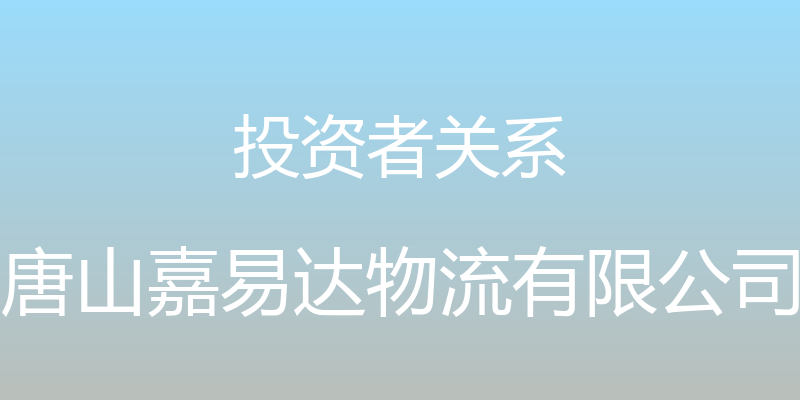 投资者关系 - 唐山嘉易达物流有限公司