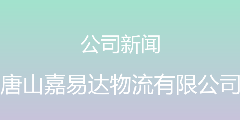 公司新闻 - 唐山嘉易达物流有限公司