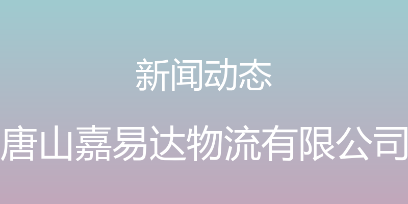 新闻动态 - 唐山嘉易达物流有限公司