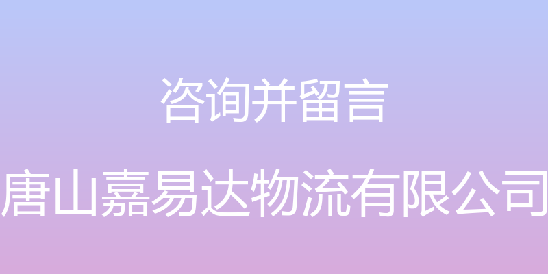 咨询并留言 - 唐山嘉易达物流有限公司